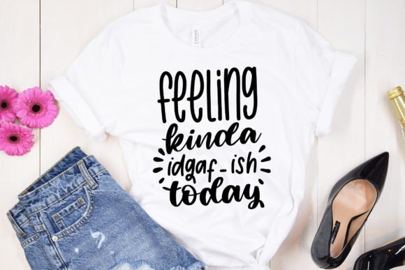 Feeling Kinda Idgaf-Ish Today SVG Funny Graphics for Crafts